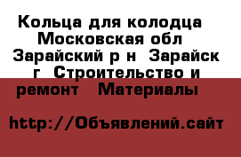 Кольца для колодца - Московская обл., Зарайский р-н, Зарайск г. Строительство и ремонт » Материалы   